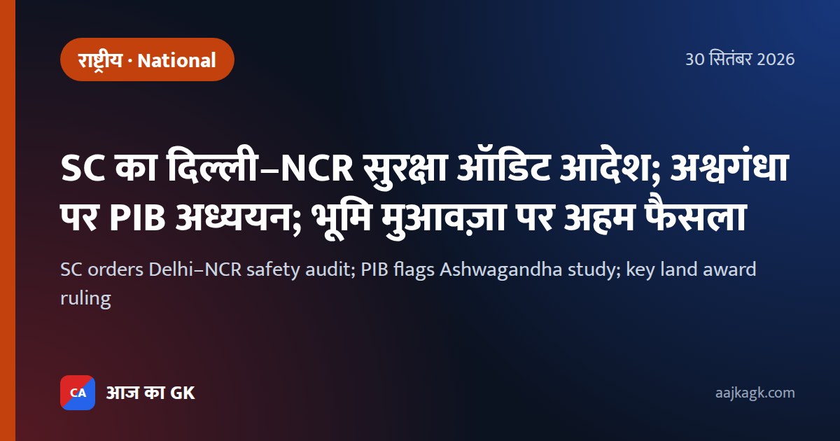 SC का दिल्ली–NCR सुरक्षा ऑडिट आदेश; अश्वगंधा पर PIB अध्ययन; भूमि मुआवज़ा पर अहम फैसला