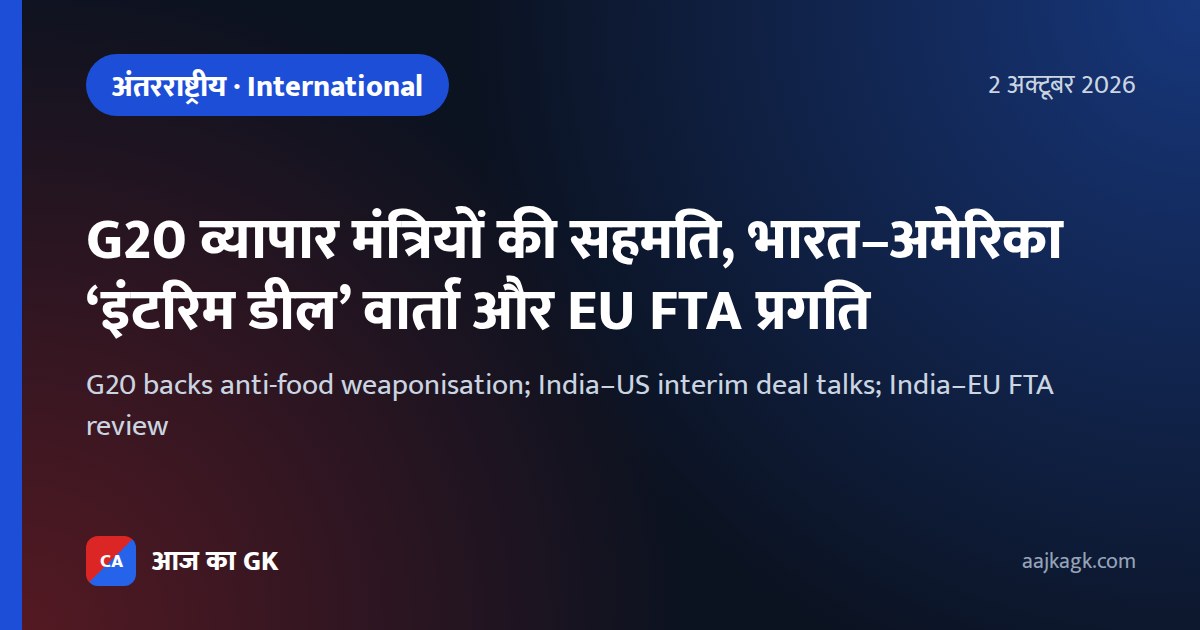 G20 व्यापार मंत्रियों की सहमति, भारत–अमेरिका ‘इंटरिम डील’ वार्ता और EU FTA प्रगति