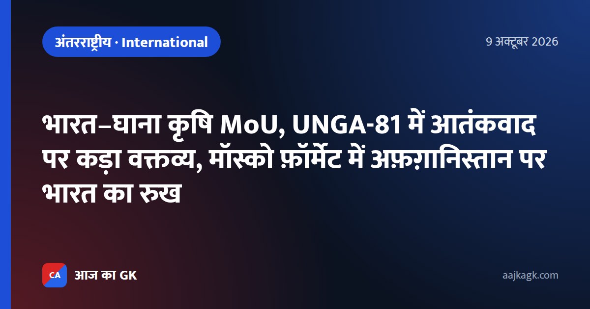 भारत–घाना कृषि MoU, UNGA-81 में आतंकवाद पर कड़ा वक्तव्य, मॉस्को फ़ॉर्मेट में अफ़ग़ानिस्तान पर भारत का रुख