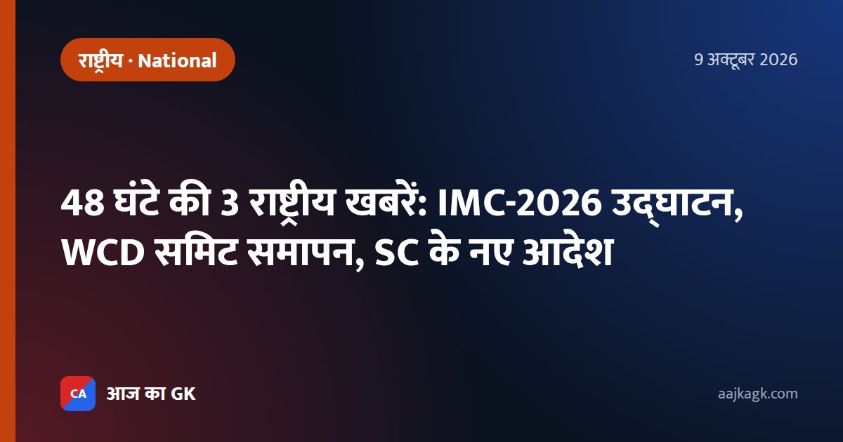 48 घंटे की 3 राष्ट्रीय खबरें: IMC-2026 उद्घाटन, WCD समिट समापन, SC के नए आदेश