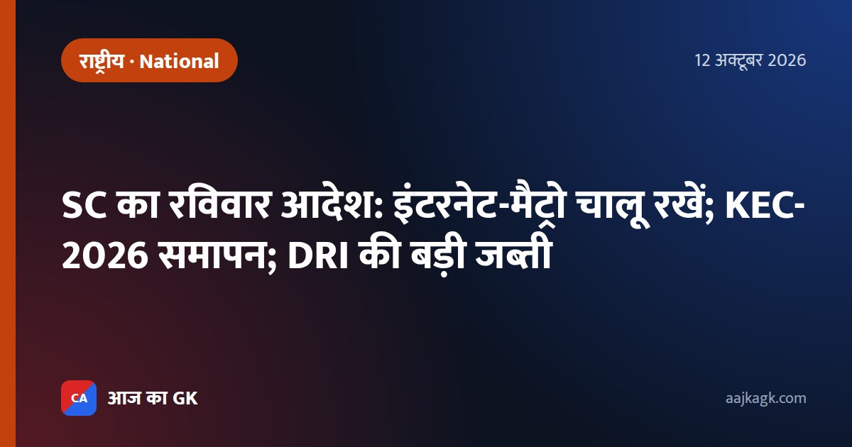 SC का रविवार आदेश: इंटरनेट-मैट्रो चालू रखें; KEC-2026 समापन; DRI की बड़ी जब्ती