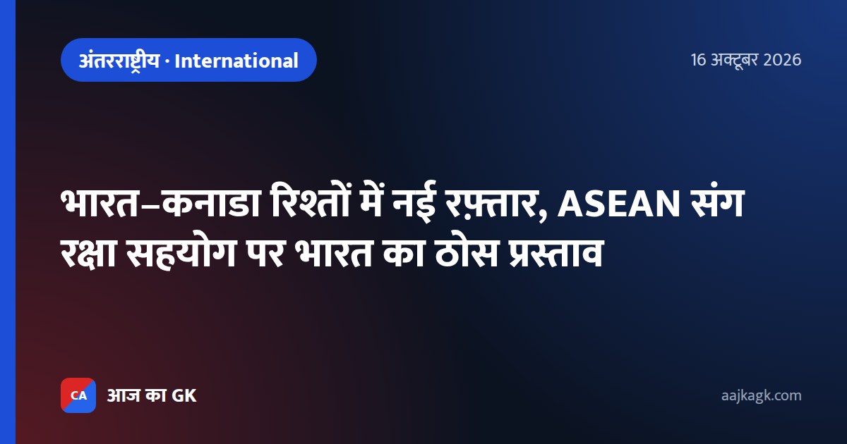 भारत–कनाडा रिश्तों में नई रफ़्तार, ASEAN संग रक्षा सहयोग पर भारत का ठोस प्रस्ताव