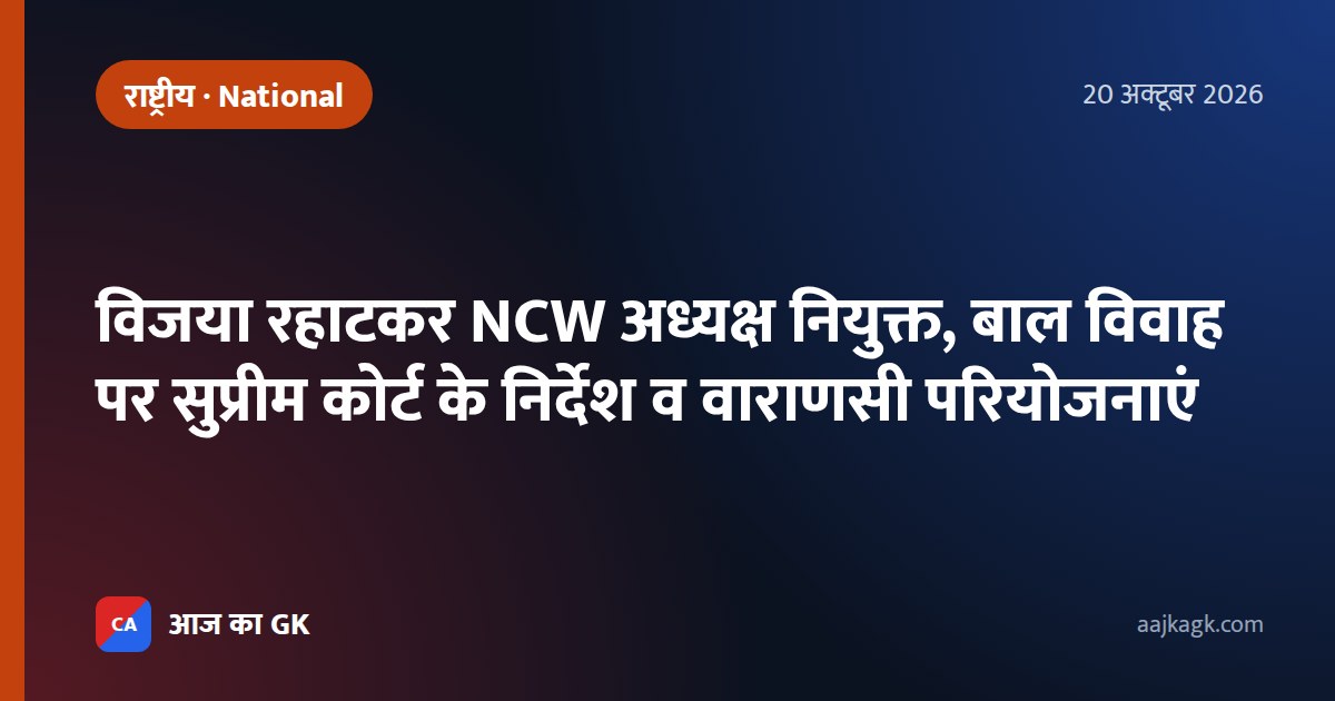 विजया रहाटकर NCW अध्यक्ष नियुक्त, बाल विवाह पर सुप्रीम कोर्ट के निर्देश व वाराणसी परियोजनाएं
