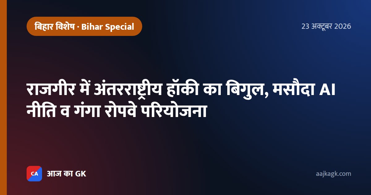 राजगीर में अंतरराष्ट्रीय हॉकी का बिगुल, मसौदा AI नीति व गंगा रोपवे परियोजना