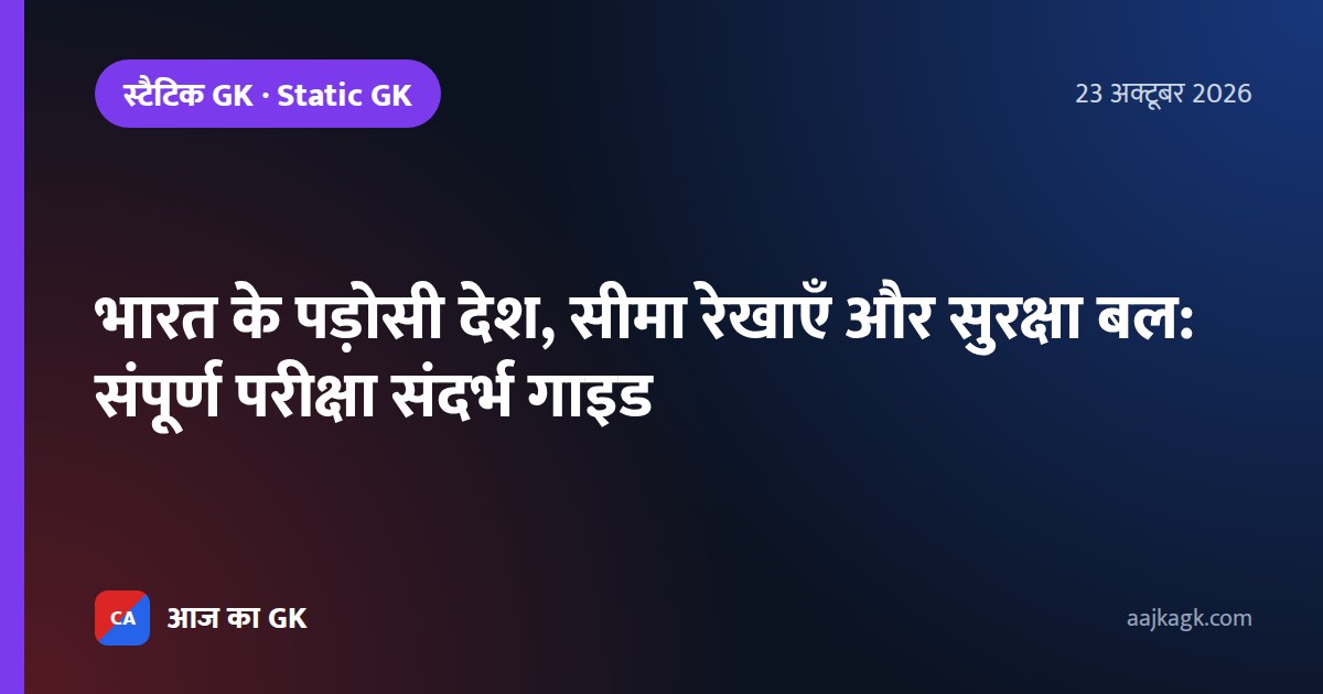 भारत के पड़ोसी देश, सीमा रेखाएँ और सुरक्षा बल: संपूर्ण परीक्षा संदर्भ गाइड