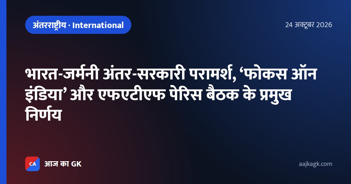 भारत-जर्मनी अंतर-सरकारी परामर्श, ‘फोकस ऑन इंडिया’ और एफएटीएफ पेरिस बैठक के प्रमुख निर्णय