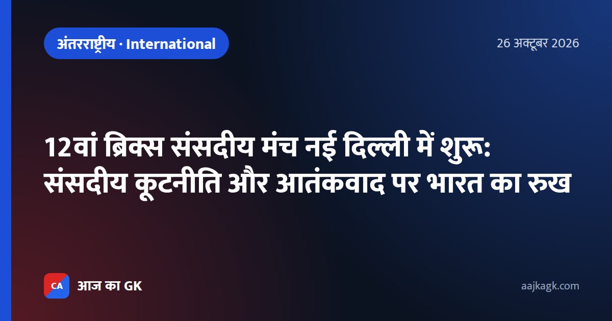 12वां ब्रिक्स संसदीय मंच नई दिल्ली में शुरू: संसदीय कूटनीति और आतंकवाद पर भारत का रुख