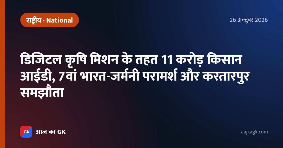 डिजिटल कृषि मिशन के तहत 11 करोड़ किसान आईडी, 7वां भारत-जर्मनी परामर्श और करतारपुर समझौता