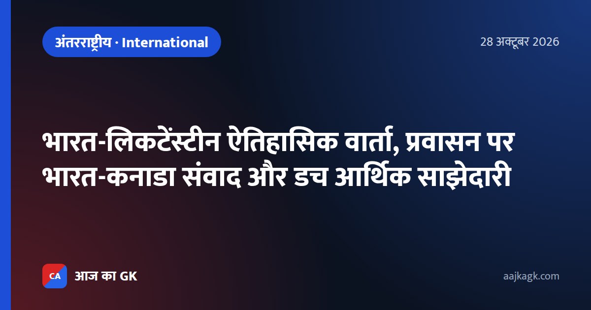 भारत-लिकटेंस्टीन ऐतिहासिक वार्ता, प्रवासन पर भारत-कनाडा संवाद और डच आर्थिक साझेदारी